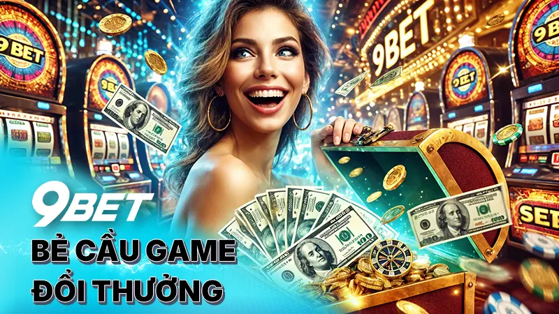 Bí kíp bẻ cầu game đổi thưởng 9bet - thắng lớn đáng xem nhất